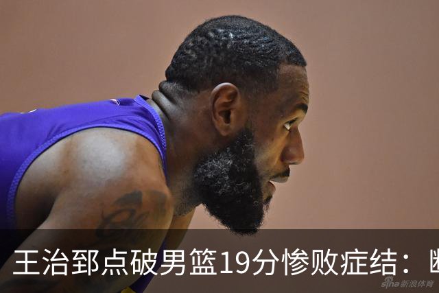 王治郅点破男篮19分惨败症结：断电不在手感，在抗压与对抗