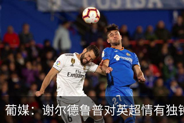 葡媒：谢尔德鲁普对英超情有独钟，俱乐部标价至少4000万欧