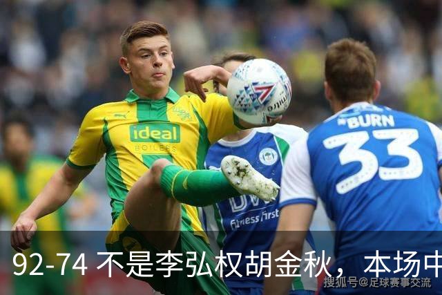 92-74 不是李弘权胡金秋，本场中国男篮最佳是他 12投6中轰下5记三分