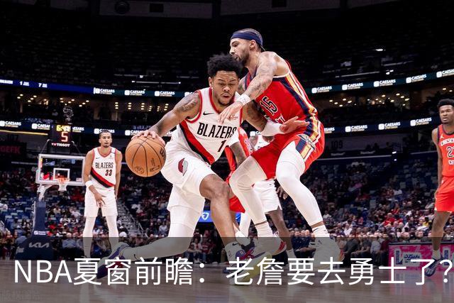 NBA夏窗前瞻：老詹要去勇士了？小卡浓眉入局
